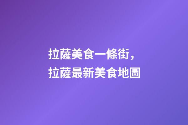 拉薩美食一條街，拉薩最新美食地圖-第1張-觀點-玄機派