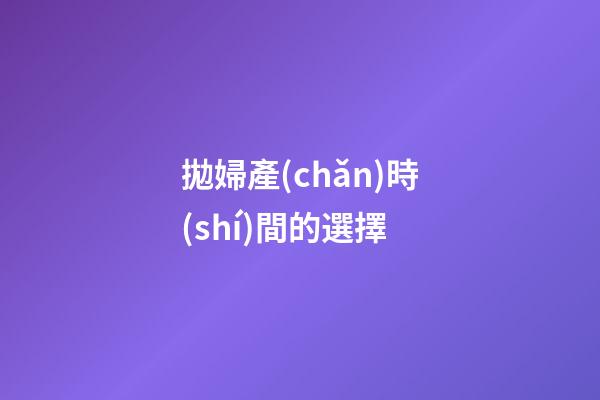 拋婦產(chǎn)時(shí)間的選擇