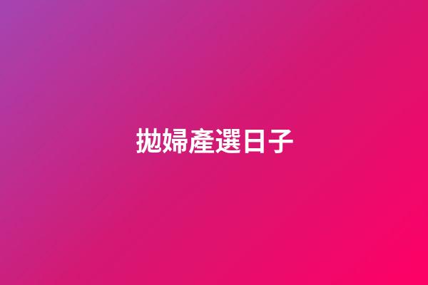 拋婦產選日子