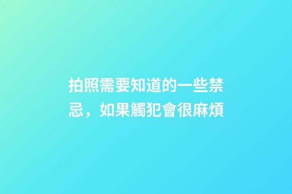 拍照需要知道的一些禁忌，如果觸犯會很麻煩