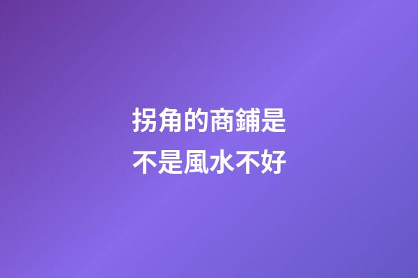 拐角的商鋪是不是風水不好