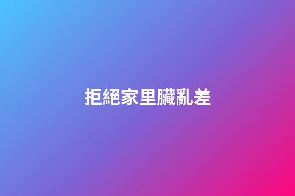 拒絕家里臟亂差