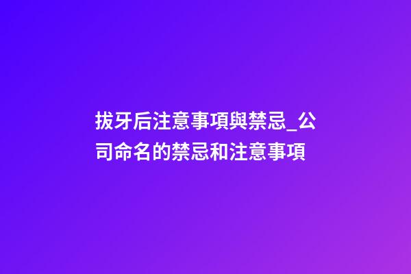 拔牙后注意事項與禁忌_公司命名的禁忌和注意事項-第1張-公司起名-玄機派