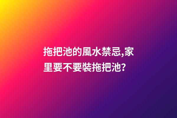 拖把池的風水禁忌,家里要不要裝拖把池？
