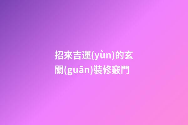 招來吉運(yùn)的玄關(guān)裝修竅門
