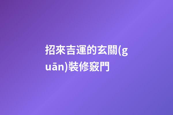 招來吉運的玄關(guān)裝修竅門