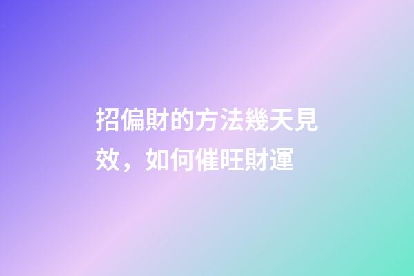 招偏財的方法幾天見效，如何催旺財運