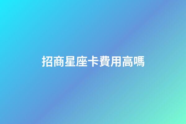 招商星座卡費用高嗎-第1張-星座運勢-玄機派