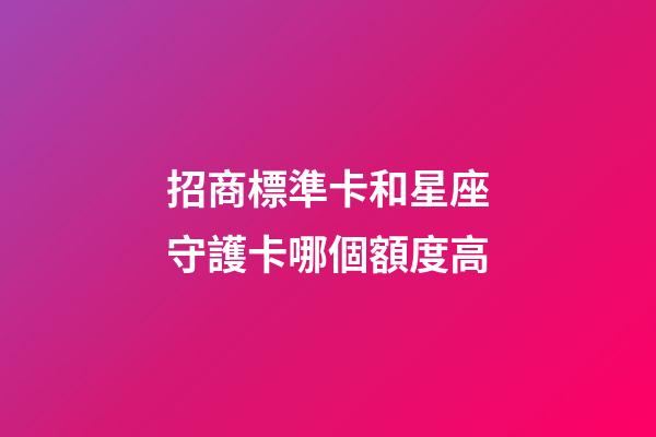 招商標準卡和星座守護卡哪個額度高-第1張-星座運勢-玄機派
