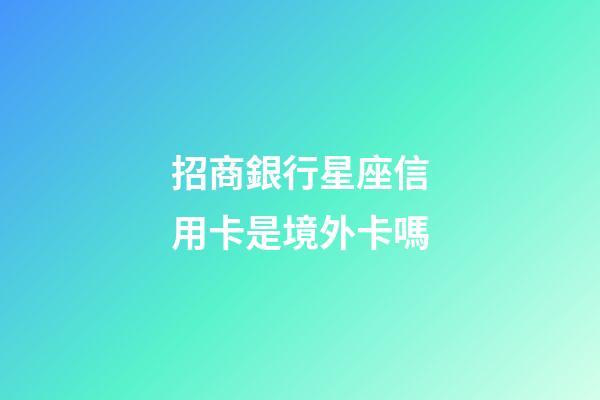 招商銀行星座信用卡是境外卡嗎-第1張-星座運勢-玄機派