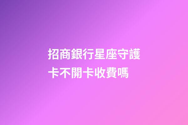 招商銀行星座守護卡不開卡收費嗎-第1張-星座運勢-玄機派