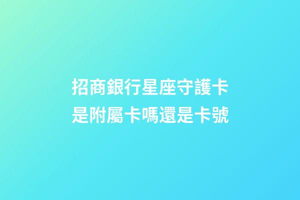 招商銀行星座守護卡是附屬卡嗎還是卡號