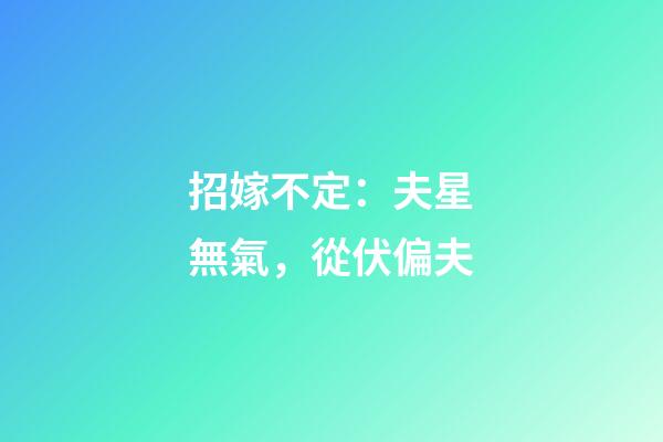 招嫁不定：夫星無氣，從伏偏夫