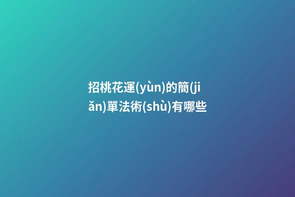招桃花運(yùn)的簡(jiǎn)單法術(shù)有哪些