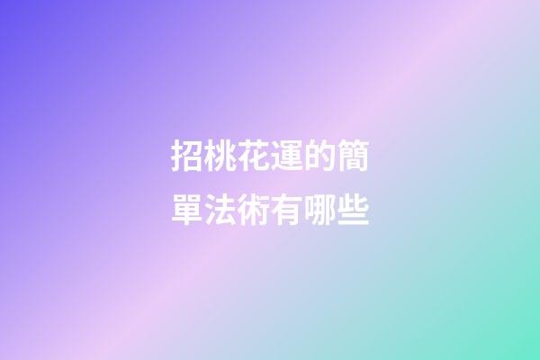 招桃花運的簡單法術有哪些