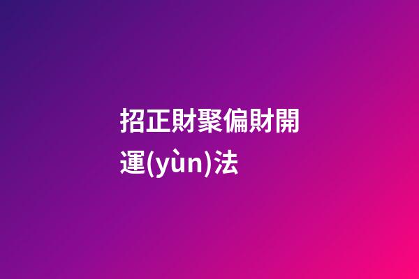 招正財聚偏財開運(yùn)法
