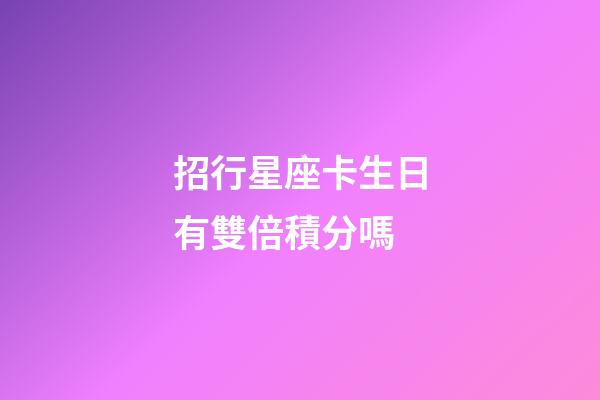 招行星座卡生日有雙倍積分嗎-第1張-星座運勢-玄機派