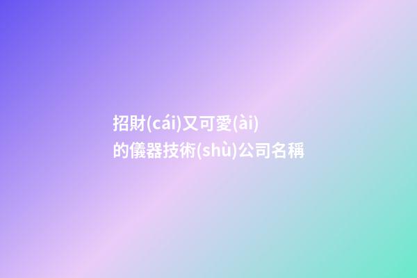 招財(cái)又可愛(ài)的儀器技術(shù)公司名稱-第1張-公司起名-玄機(jī)派