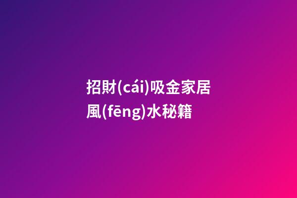 招財(cái)吸金家居風(fēng)水秘籍