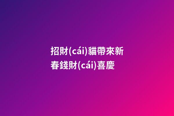 招財(cái)貓帶來新春錢財(cái)喜慶