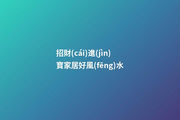 招財(cái)進(jìn)寶家居好風(fēng)水