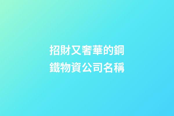 招財又奢華的鋼鐵物資公司名稱-第1張-公司起名-玄機派