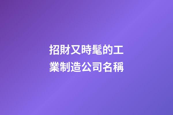 招財又時髦的工業制造公司名稱-第1張-公司起名-玄機派
