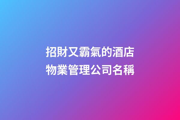 招財又霸氣的酒店物業管理公司名稱-第1張-公司起名-玄機派