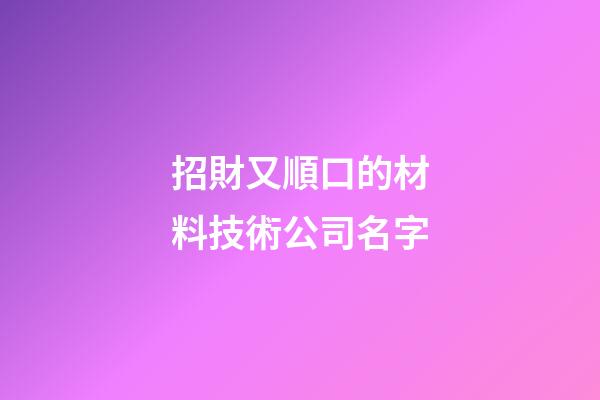 招財又順口的材料技術公司名字-第1張-公司起名-玄機派