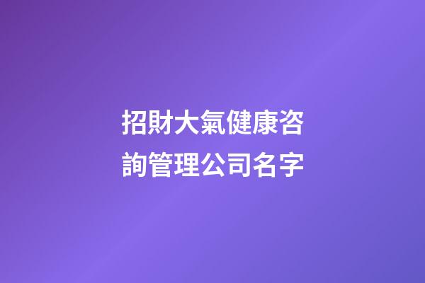 招財大氣健康咨詢管理公司名字-第1張-公司起名-玄機派