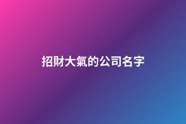 招財大氣的公司名字-第1張-公司起名-玄機派
