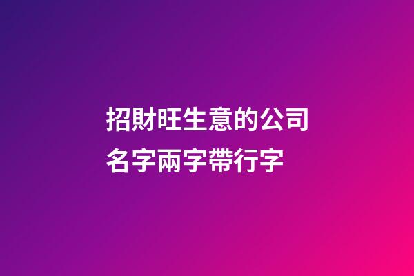 招財旺生意的公司名字兩字帶行字-第1張-公司起名-玄機派