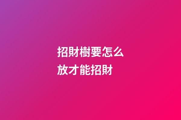 招財樹要怎么放才能招財