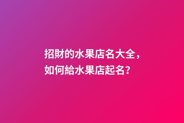 招財的水果店名大全，如何給水果店起名？-第1張-店鋪起名-玄機派