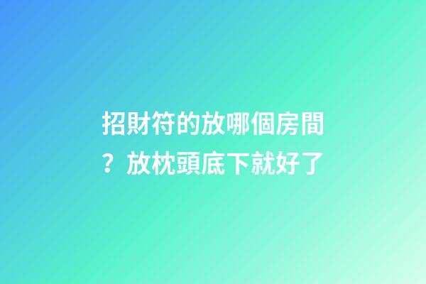 招財符的放哪個房間？放枕頭底下就好了