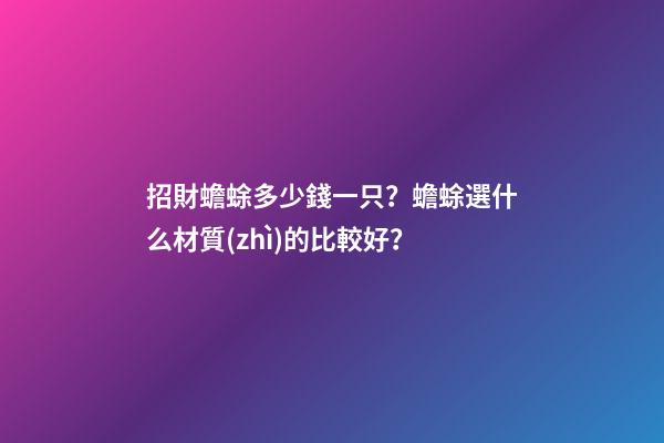 招財蟾蜍多少錢一只？蟾蜍選什么材質(zhì)的比較好？