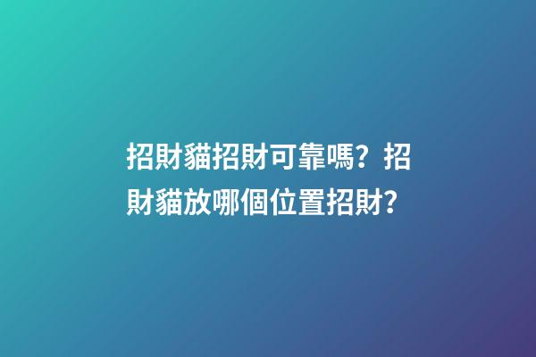 招財貓招財可靠嗎？招財貓放哪個位置招財？