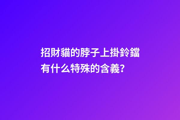 招財貓的脖子上掛鈴鐺有什么特殊的含義？