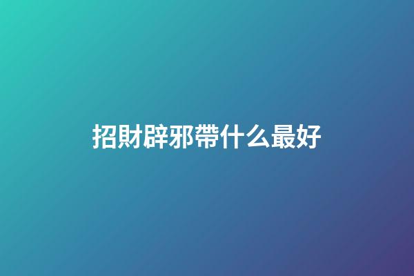 招財辟邪帶什么最好