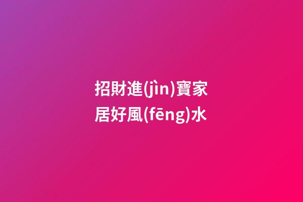 招財進(jìn)寶家居好風(fēng)水