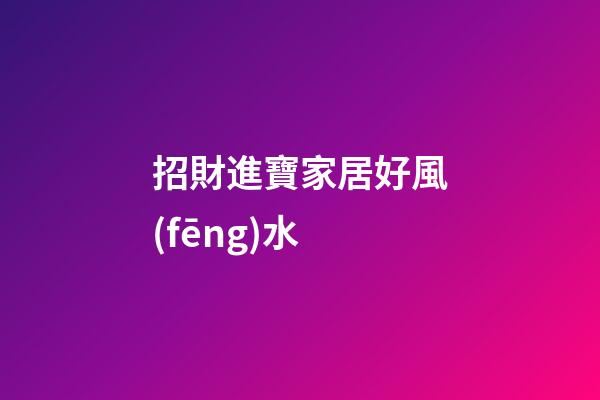 招財進寶家居好風(fēng)水