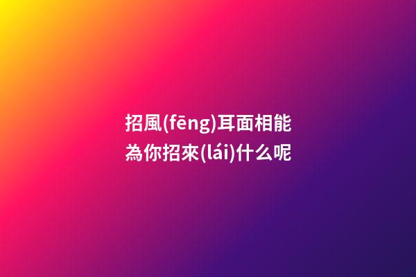 招風(fēng)耳面相能為你招來(lái)什么呢