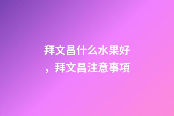 拜文昌什么水果好，拜文昌注意事項