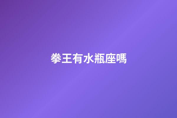 拳王有水瓶座嗎-第1張-星座運勢-玄機派