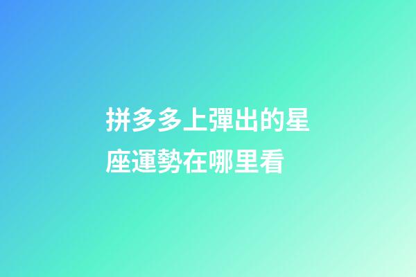 拼多多上彈出的星座運勢在哪里看-第1張-星座運勢-玄機派