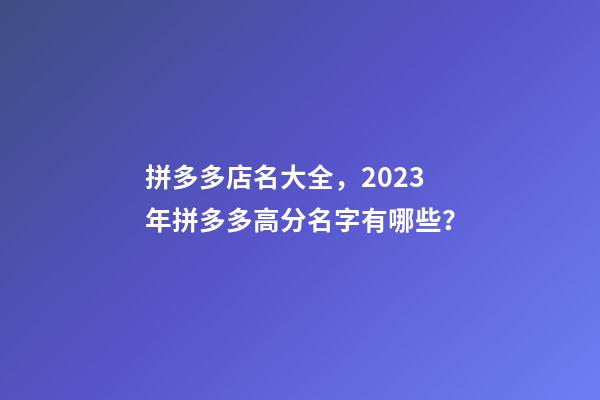 拼多多店名大全，2023年拼多多高分名字有哪些？-第1張-店鋪起名-玄機派