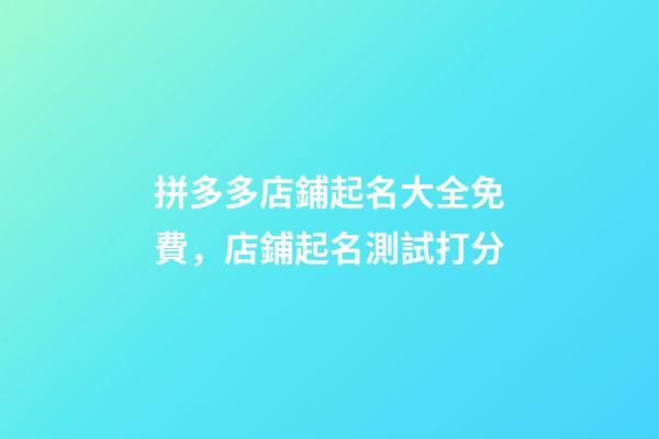 拼多多店鋪起名大全免費，店鋪起名測試打分-第1張-店鋪起名-玄機派