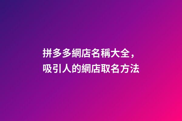 拼多多網店名稱大全，吸引人的網店取名方法-第1張-店鋪起名-玄機派