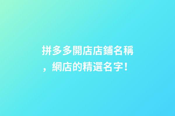 拼多多開店店鋪名稱，網店的精選名字！-第1張-店鋪起名-玄機派