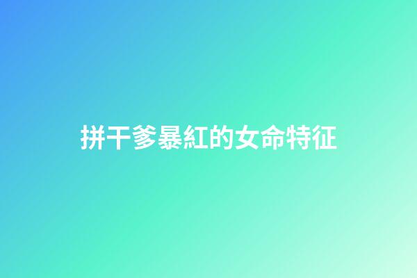 拼干爹暴紅的女命特征